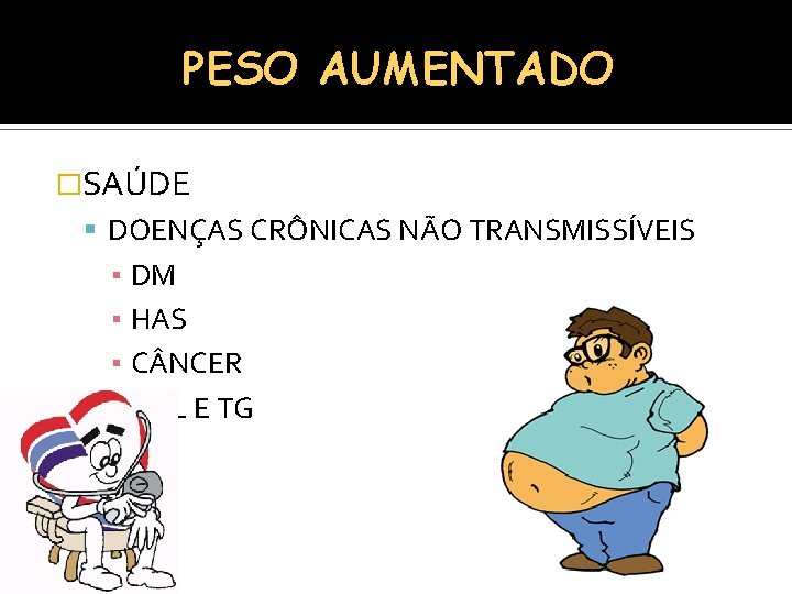 PESO AUMENTADO �SAÚDE DOENÇAS CRÔNICAS NÃO TRANSMISSÍVEIS ▪ DM ▪ HAS ▪ C NCER