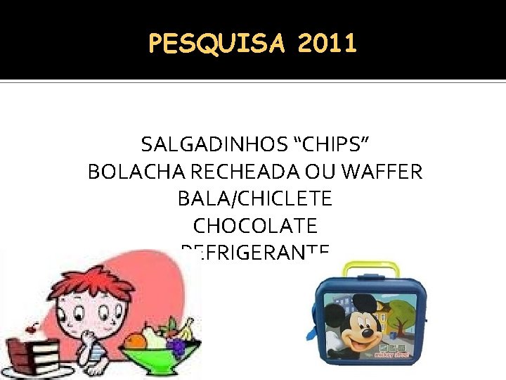 PESQUISA 2011 SALGADINHOS “CHIPS” BOLACHA RECHEADA OU WAFFER BALA/CHICLETE CHOCOLATE REFRIGERANTE 