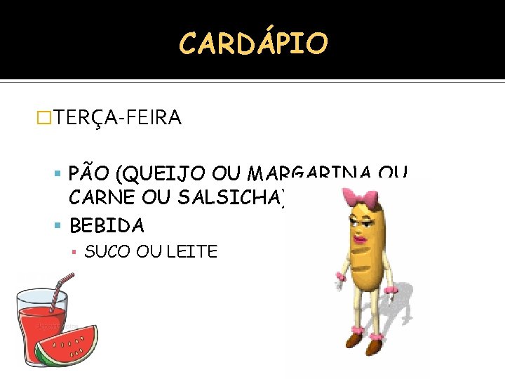 CARDÁPIO �TERÇA-FEIRA PÃO (QUEIJO OU MARGARINA OU CARNE OU SALSICHA) BEBIDA ▪ SUCO OU