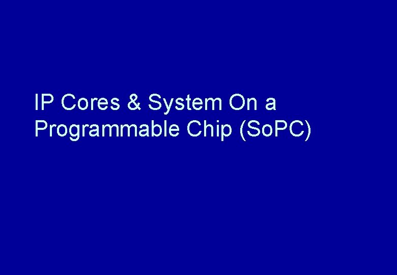 IP Cores & System On a Programmable Chip (So. PC) 