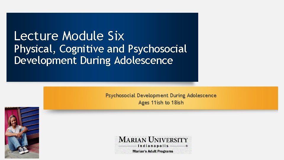 Lecture Module Six Physical, Cognitive and Psychosocial Development During Adolescence Ages 11 ish to