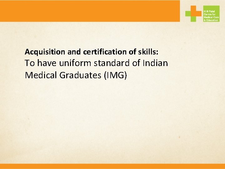 Acquisition and certification of skills: To have uniform standard of Indian Medical Graduates (IMG)