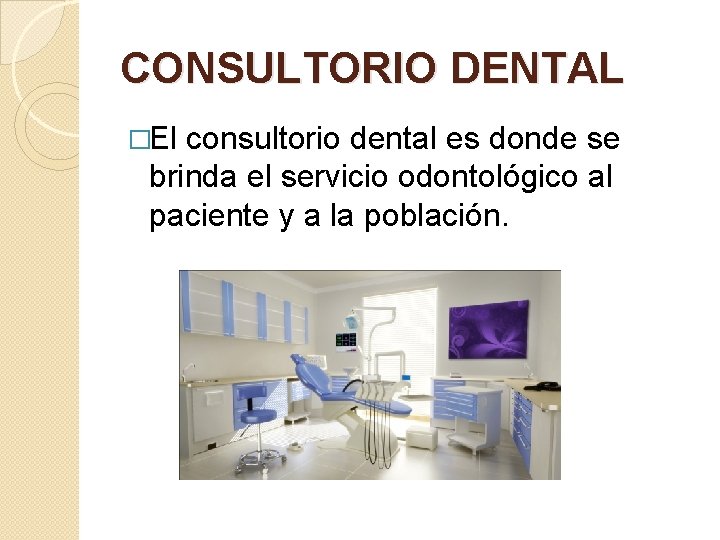 CONSULTORIO DENTAL �El consultorio dental es donde se brinda el servicio odontológico al paciente