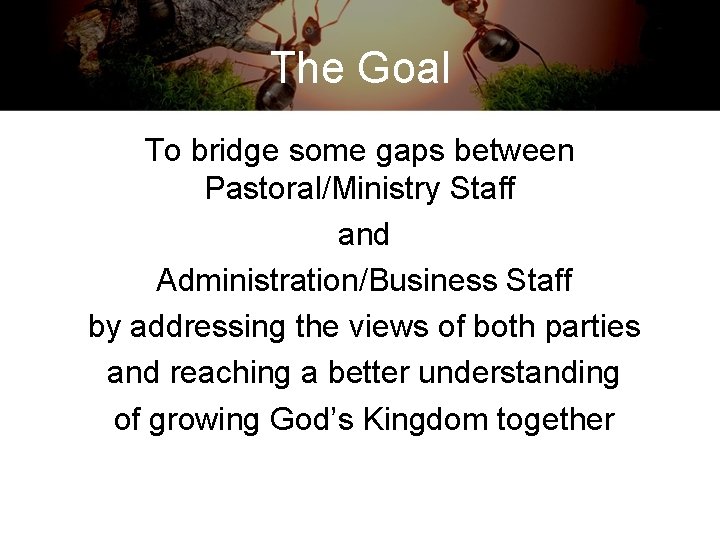 The Goal To bridge some gaps between Pastoral/Ministry Staff and Administration/Business Staff by addressing