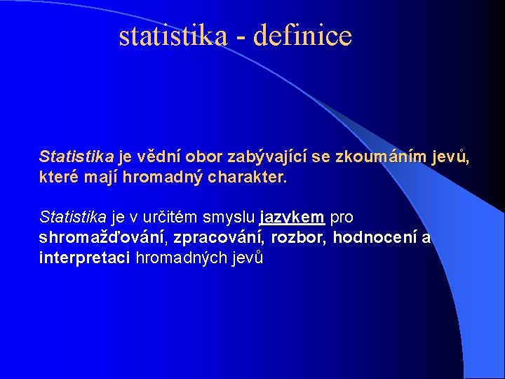statistika - definice Statistika je vědní obor zabývající se zkoumáním jevů, které mají hromadný