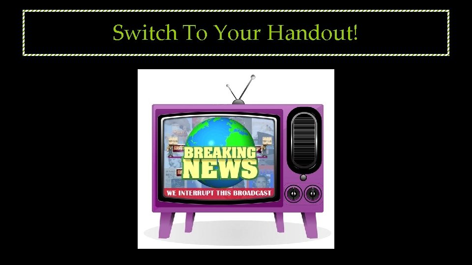 Switch To Your Handout! 