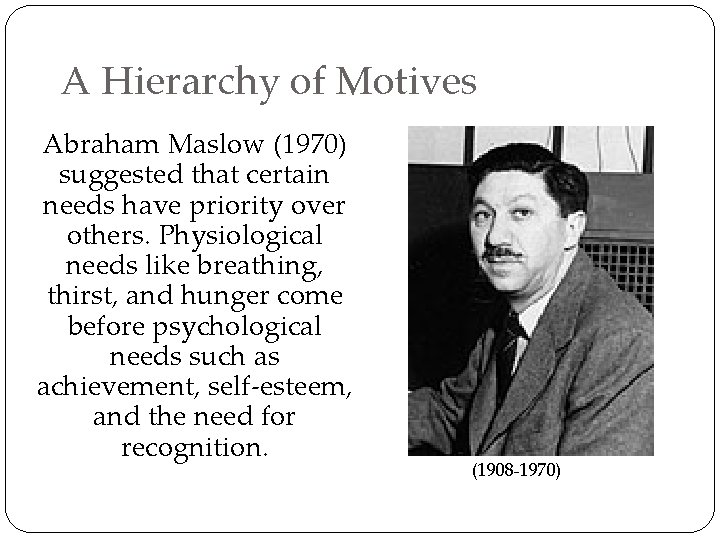 A Hierarchy of Motives Abraham Maslow (1970) suggested that certain needs have priority over