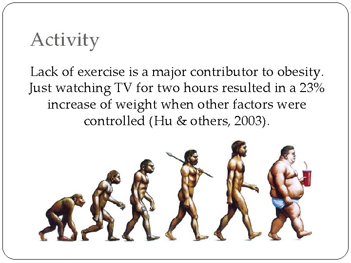 Activity Lack of exercise is a major contributor to obesity. Just watching TV for