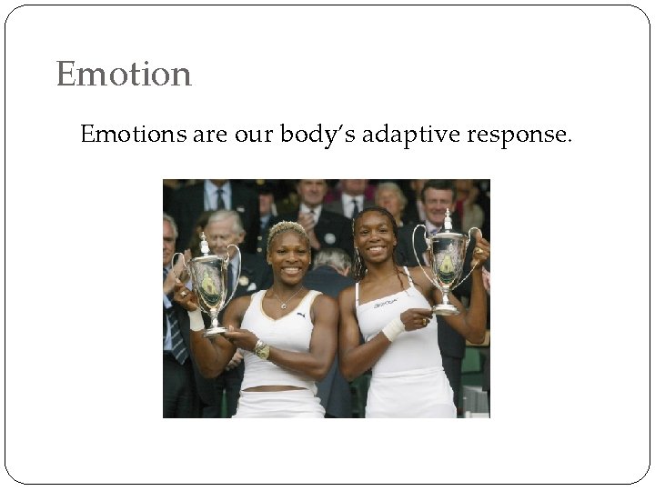 Emotions are our body’s adaptive response. 