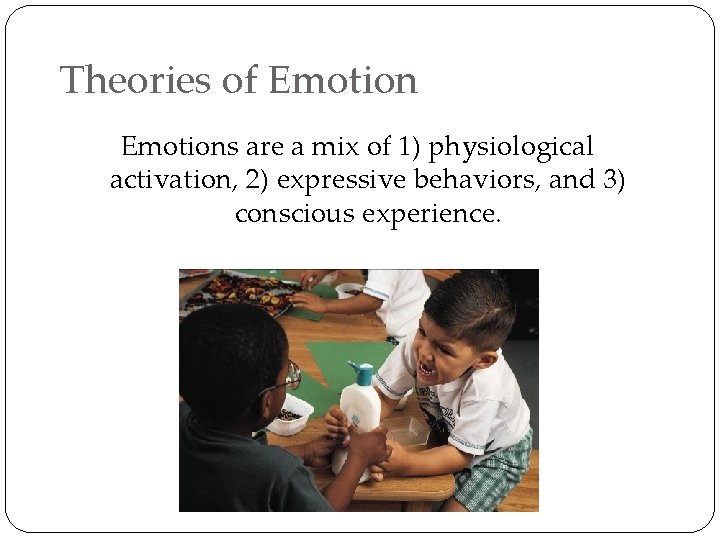 Theories of Emotions are a mix of 1) physiological activation, 2) expressive behaviors, and
