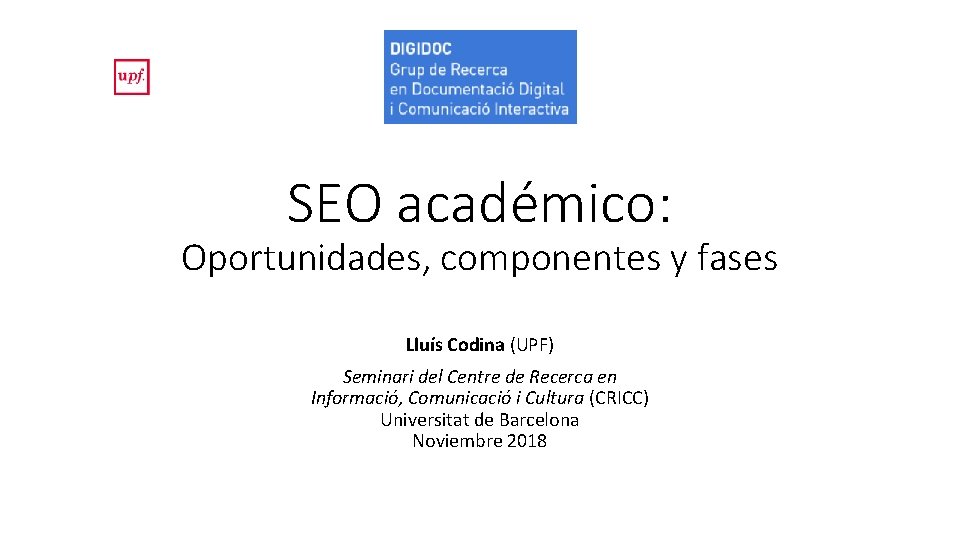 SEO académico: Oportunidades, componentes y fases Lluís Codina (UPF) Seminari del Centre de Recerca