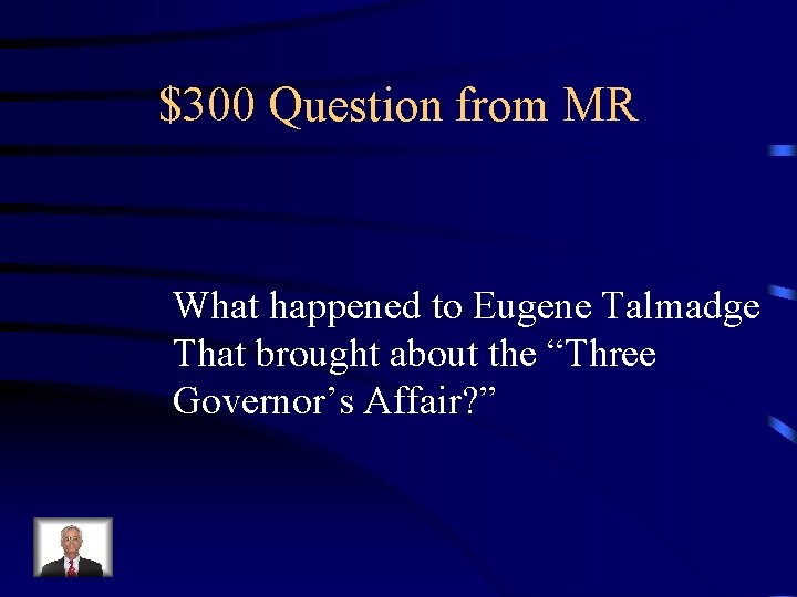 $300 Question from MR What happened to Eugene Talmadge That brought about the “Three