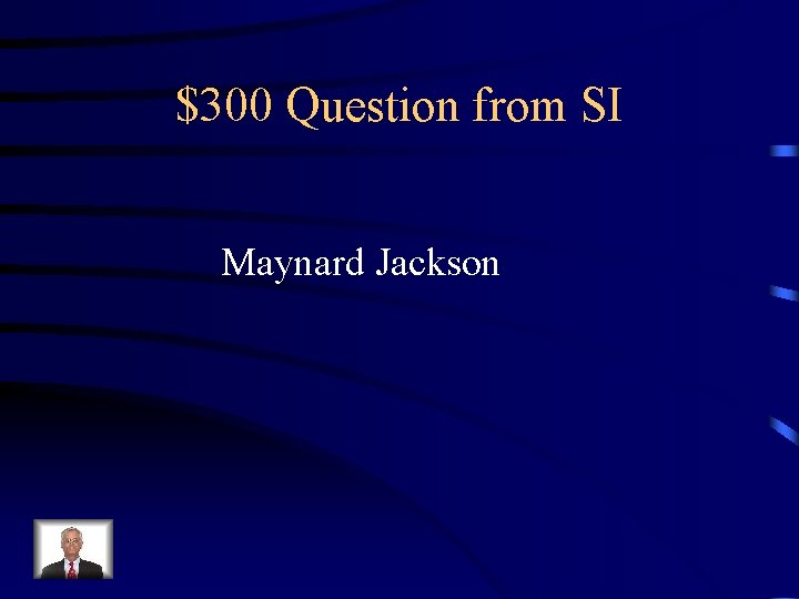 $300 Question from SI Maynard Jackson 