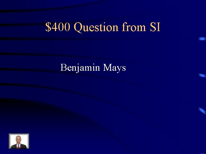 $400 Question from SI Benjamin Mays 