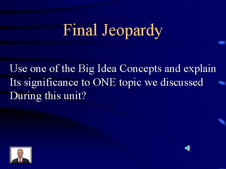 Final Jeopardy Use one of the Big Idea Concepts and explain Its significance to