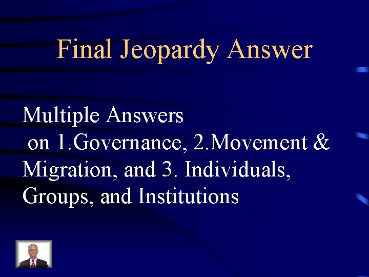 Final Jeopardy Answer Multiple Answers on 1. Governance, 2. Movement & Migration, and 3.
