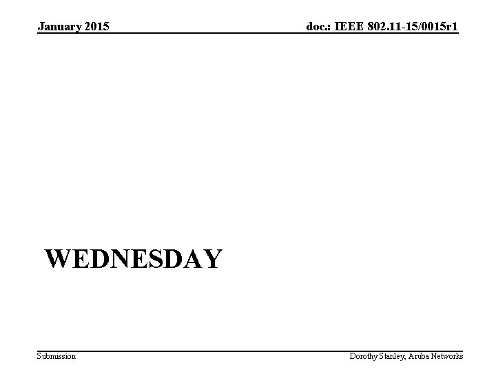 January 2015 doc. : IEEE 802. 11 -15/0015 r 1 WEDNESDAY Submission Dorothy Stanley,