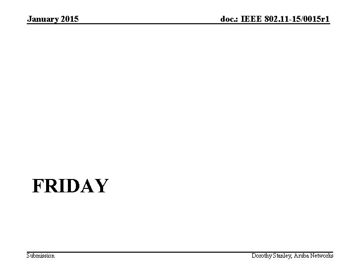 January 2015 doc. : IEEE 802. 11 -15/0015 r 1 FRIDAY Submission Dorothy Stanley,