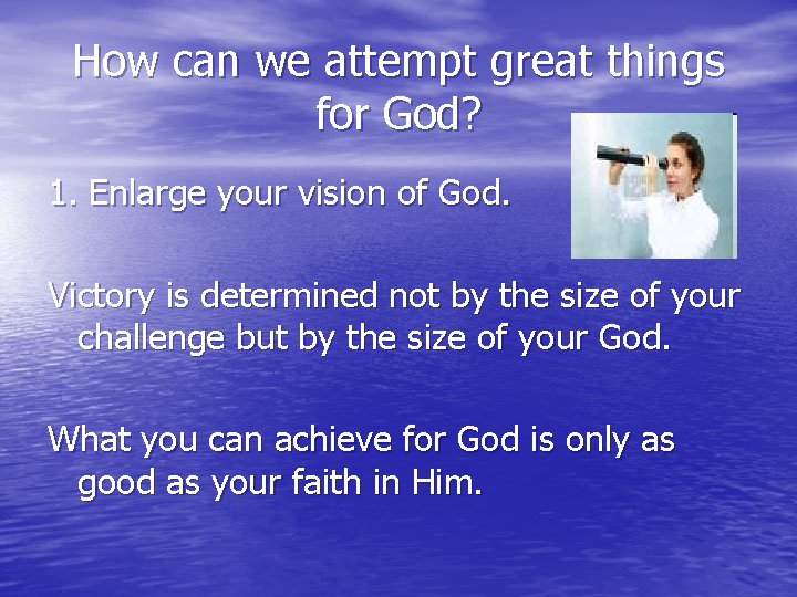 How can we attempt great things for God? 1. Enlarge your vision of God.