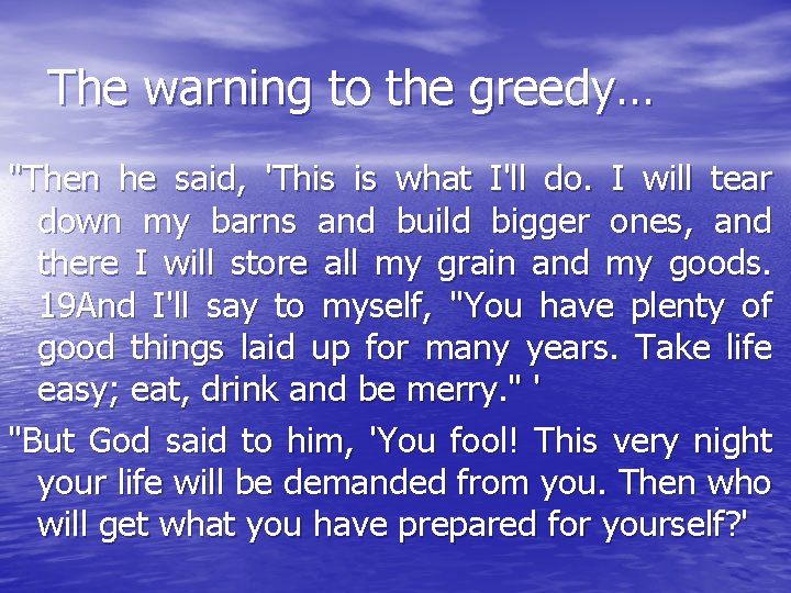The warning to the greedy… "Then he said, 'This is what I'll do. I