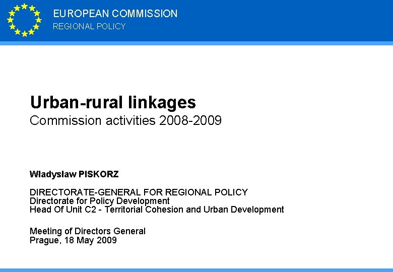 EUROPEAN COMMISSION REGIONAL POLICY Urban-rural linkages Commission activities 2008 -2009 Władysław PISKORZ DIRECTORATE-GENERAL FOR