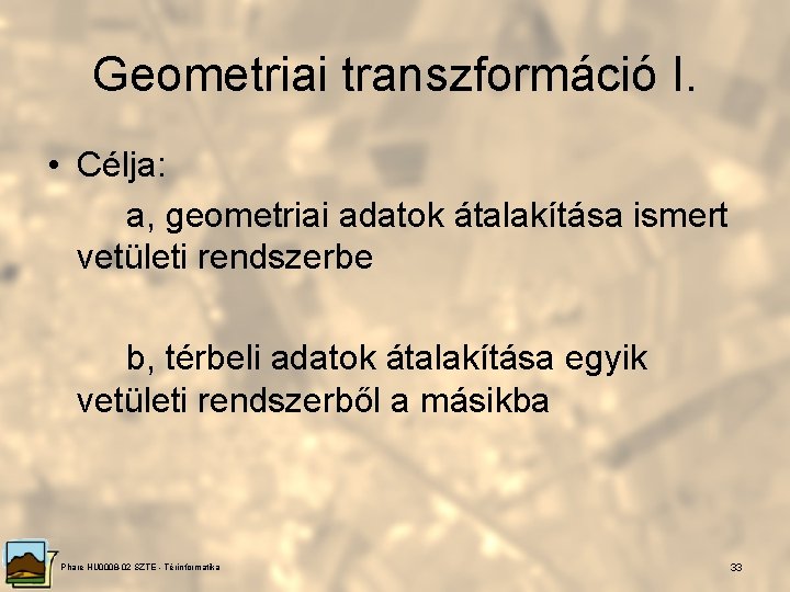 Geometriai transzformáció I. • Célja: a, geometriai adatok átalakítása ismert vetületi rendszerbe b, térbeli