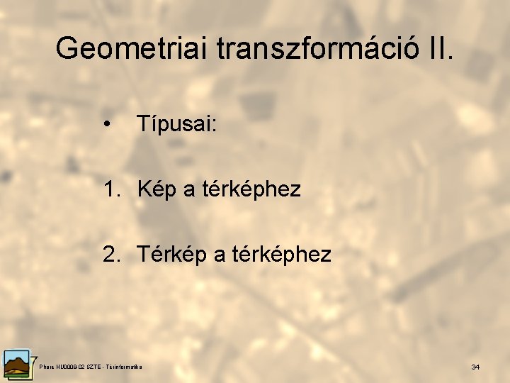 Geometriai transzformáció II. • Típusai: 1. Kép a térképhez 2. Térkép a térképhez Phare