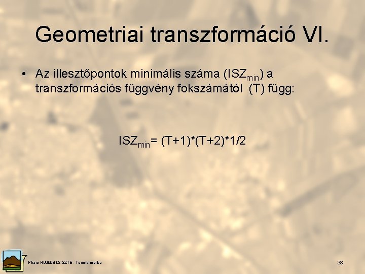 Geometriai transzformáció VI. • Az illesztőpontok minimális száma (ISZmin) a transzformációs függvény fokszámától (T)