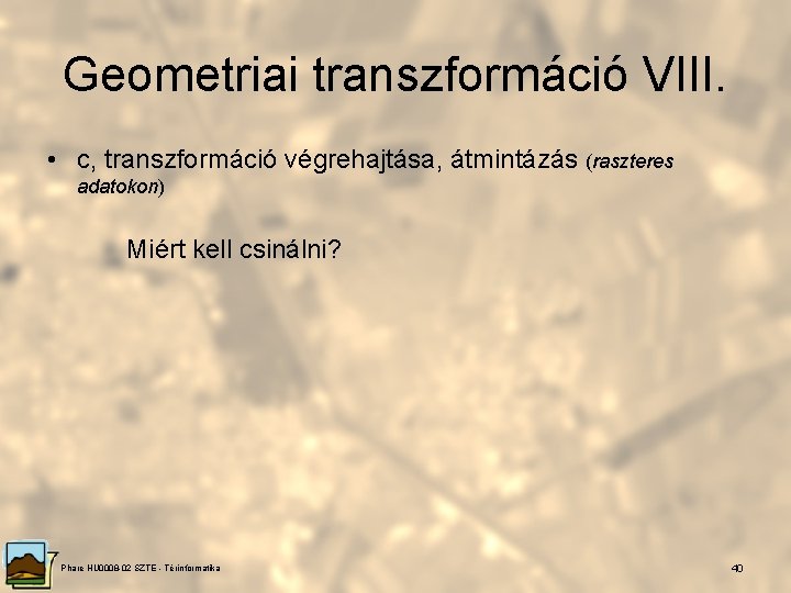 Geometriai transzformáció VIII. • c, transzformáció végrehajtása, átmintázás (raszteres adatokon) Miért kell csinálni? Phare