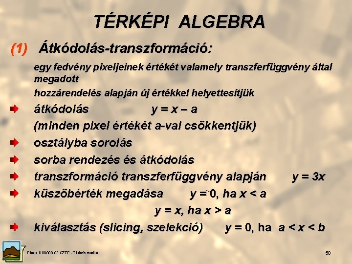 TÉRKÉPI ALGEBRA (1) Átkódolás-transzformáció: egy fedvény pixeljeinek értékét valamely transzferfüggvény által megadott hozzárendelés alapján