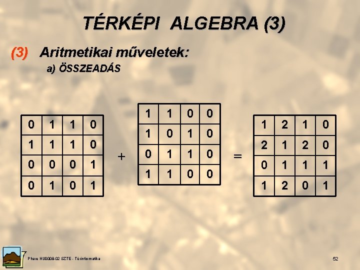 TÉRKÉPI ALGEBRA (3) Aritmetikai műveletek: a) ÖSSZEADÁS 0 1 1 1 0 0 1