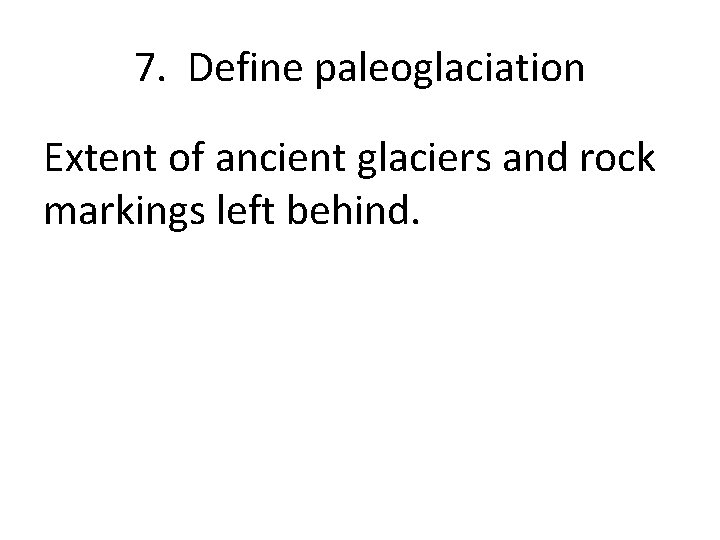 7. Define paleoglaciation Extent of ancient glaciers and rock markings left behind. 