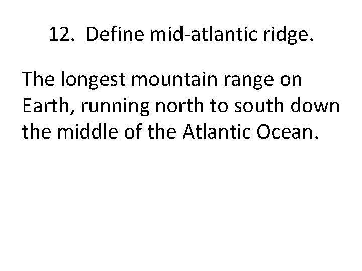 12. Define mid-atlantic ridge. The longest mountain range on Earth, running north to south