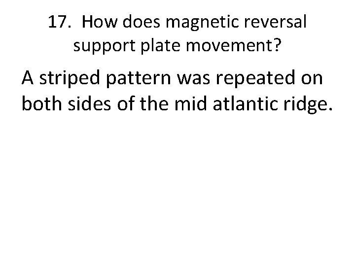 17. How does magnetic reversal support plate movement? A striped pattern was repeated on