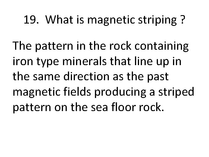 19. What is magnetic striping ? The pattern in the rock containing iron type