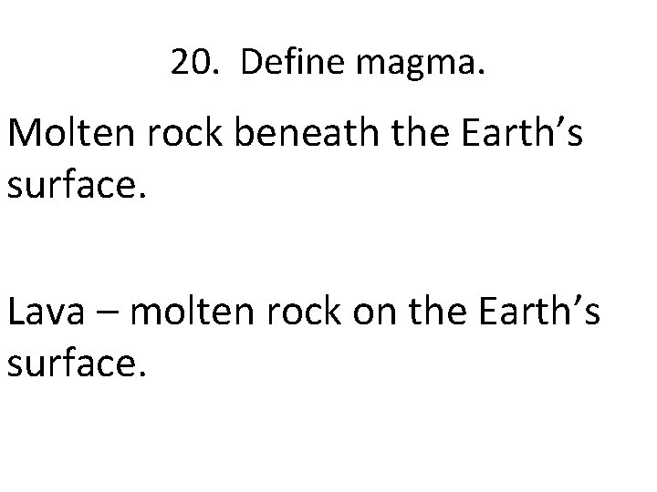 20. Define magma. Molten rock beneath the Earth’s surface. Lava – molten rock on