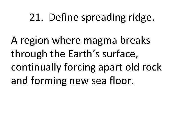 21. Define spreading ridge. A region where magma breaks through the Earth’s surface, continually