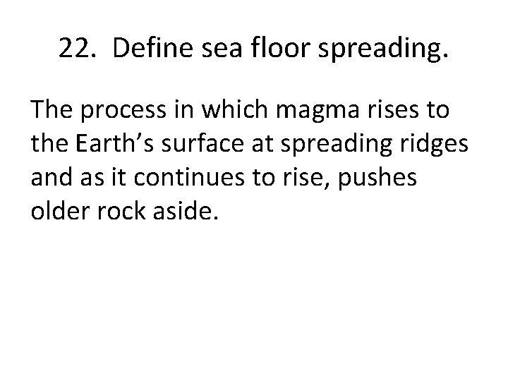 22. Define sea floor spreading. The process in which magma rises to the Earth’s