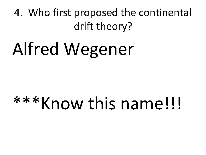 4. Who first proposed the continental drift theory? Alfred Wegener ***Know this name!!! 