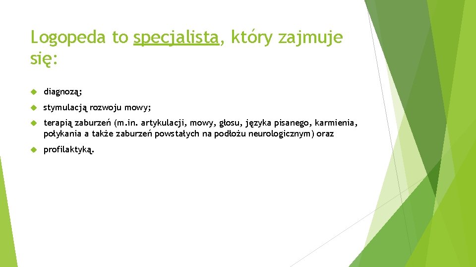 Logopeda to specjalista, który zajmuje się: diagnozą; stymulacją rozwoju mowy; terapią zaburzeń (m. in.