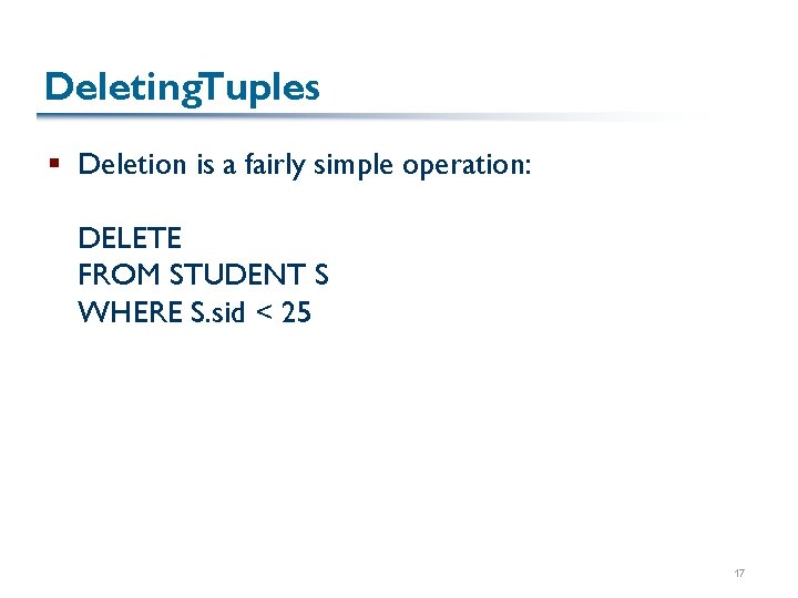 Deleting. Tuples § Deletion is a fairly simple operation: DELETE FROM STUDENT S WHERE