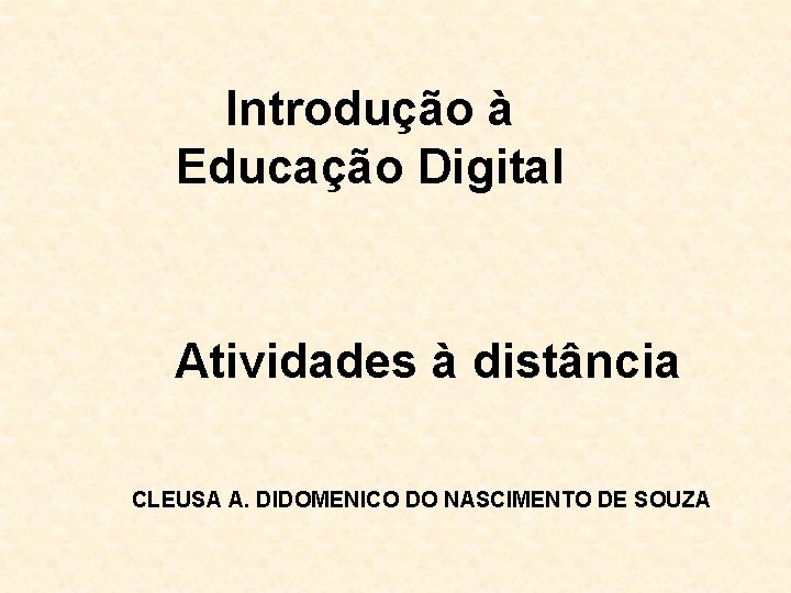 Introdução à Educação Digital Atividades à distância CLEUSA A. DIDOMENICO DO NASCIMENTO DE SOUZA