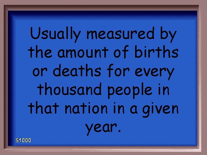 Usually measured by the amount of births or deaths for every thousand people in