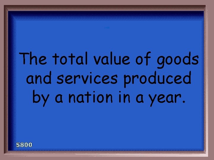 2 -400 The total value of goods and services produced by a nation in