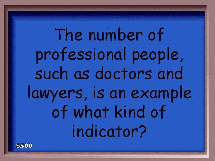 The number of professional people, such as doctors and lawyers, is an example of