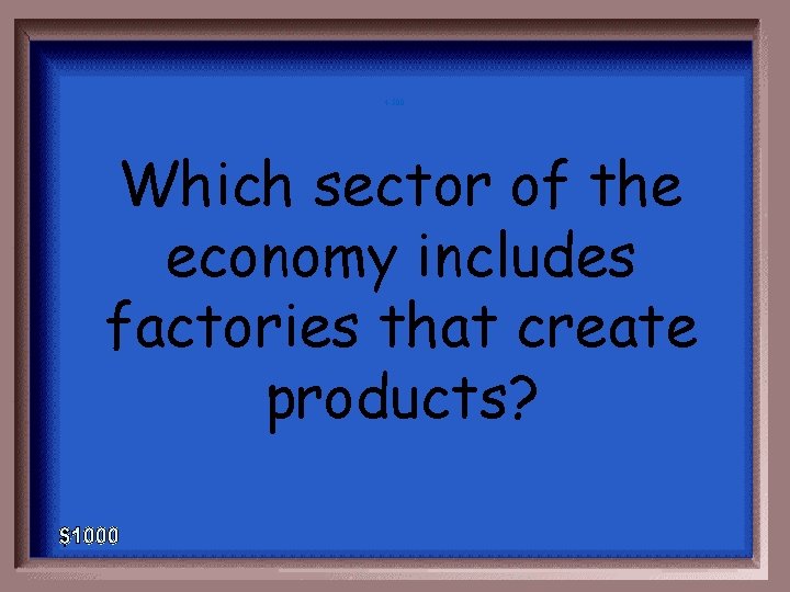 4 -500 Which sector of the economy includes factories that create products? 