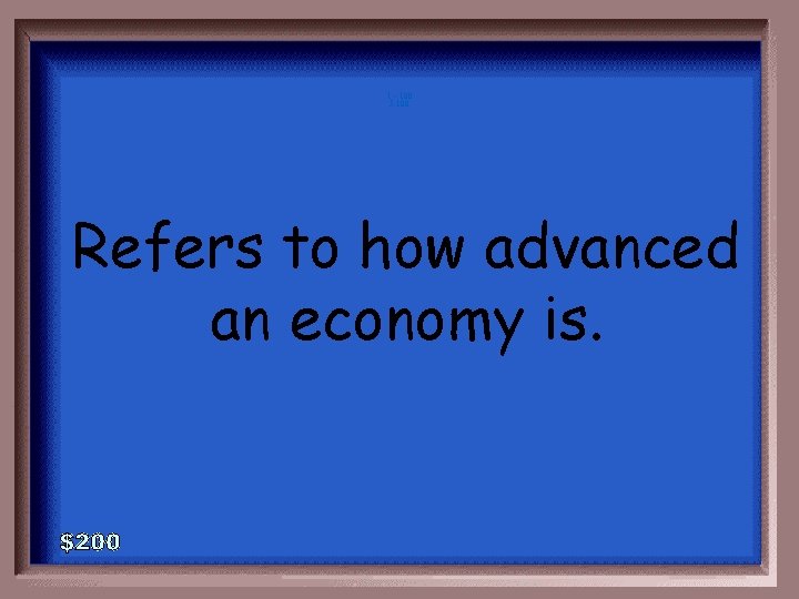 1 - 100 5 -100 Refers to how advanced an economy is. 