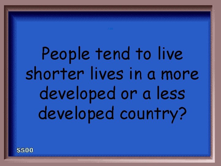 5 -300 People tend to live shorter lives in a more developed or a