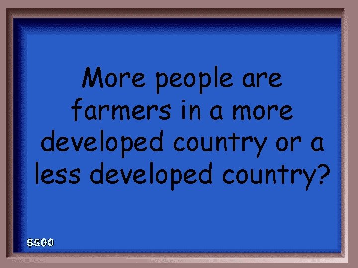 More people are farmers in a more developed country or a less developed country?