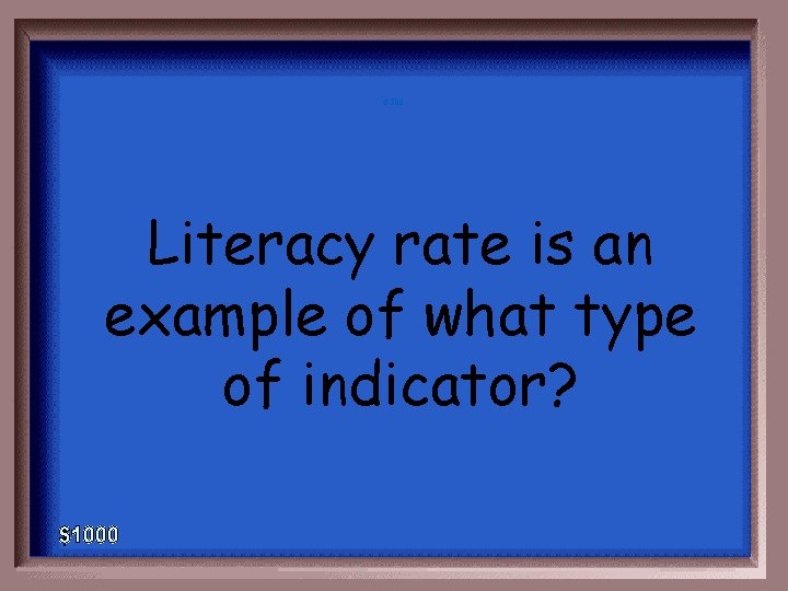 6 -500 Literacy rate is an example of what type of indicator? 